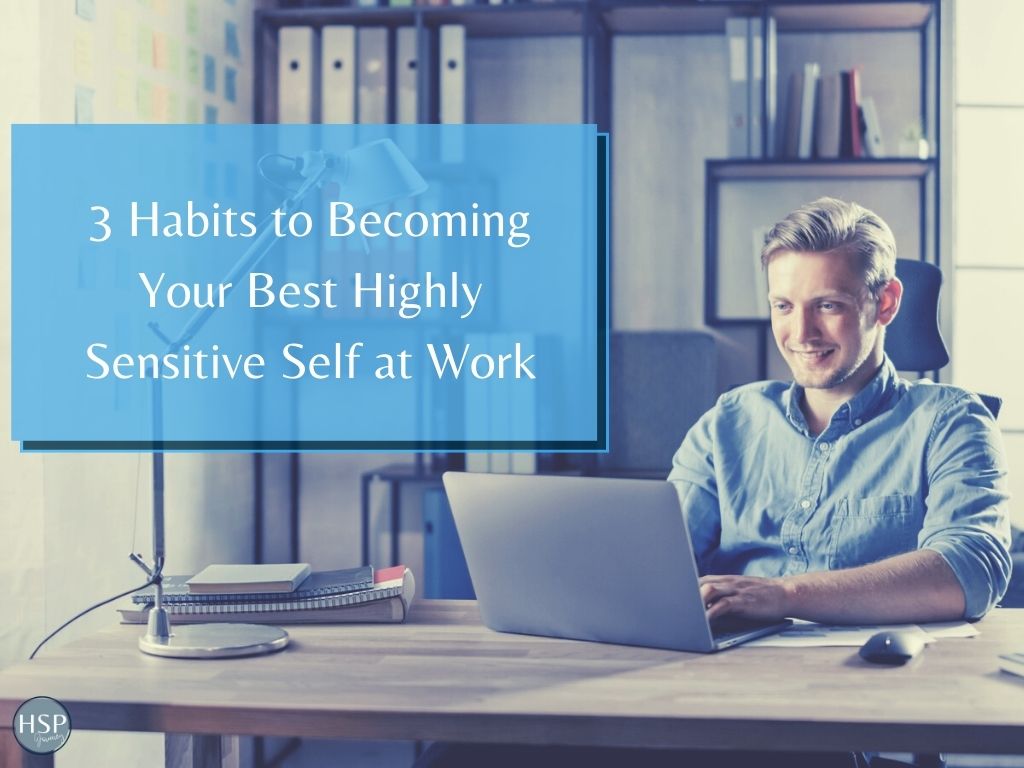 3 habits to becoming your best highly sensitive self at work