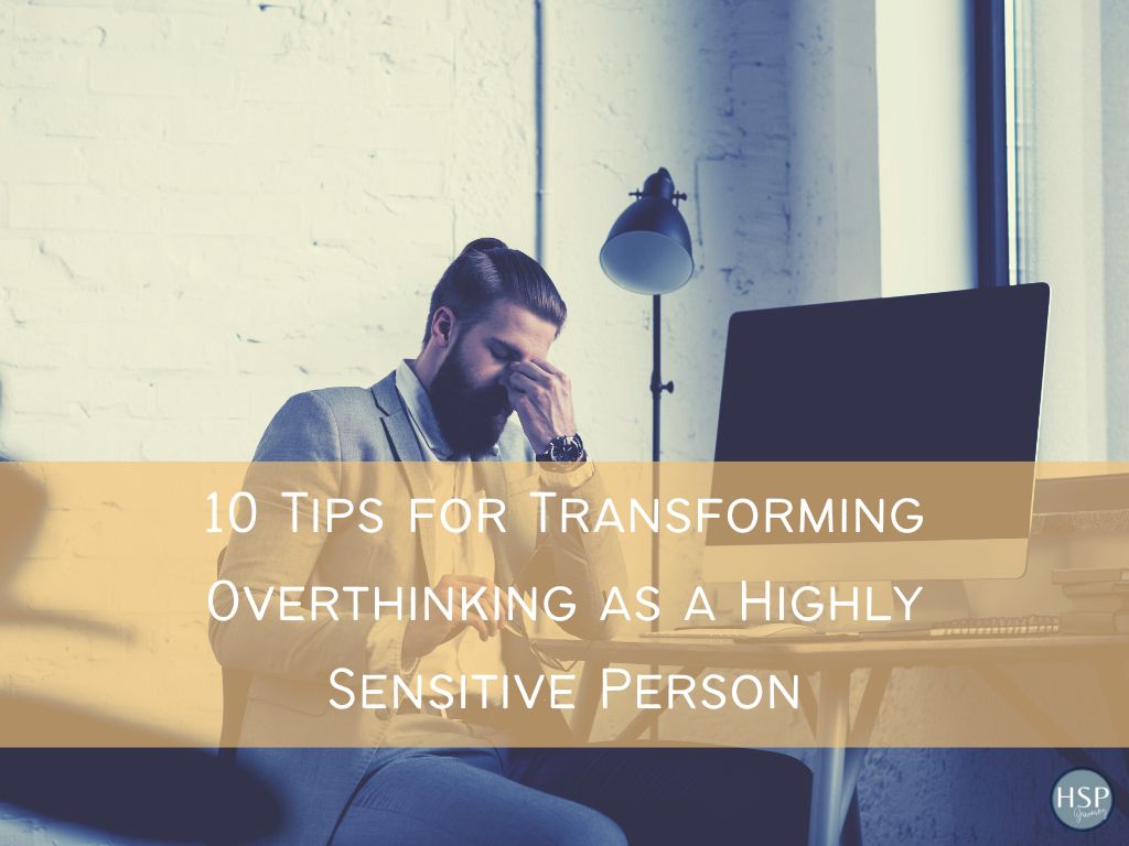 10 Tips for Transforming Overthinking as a Highly Sensitive Person