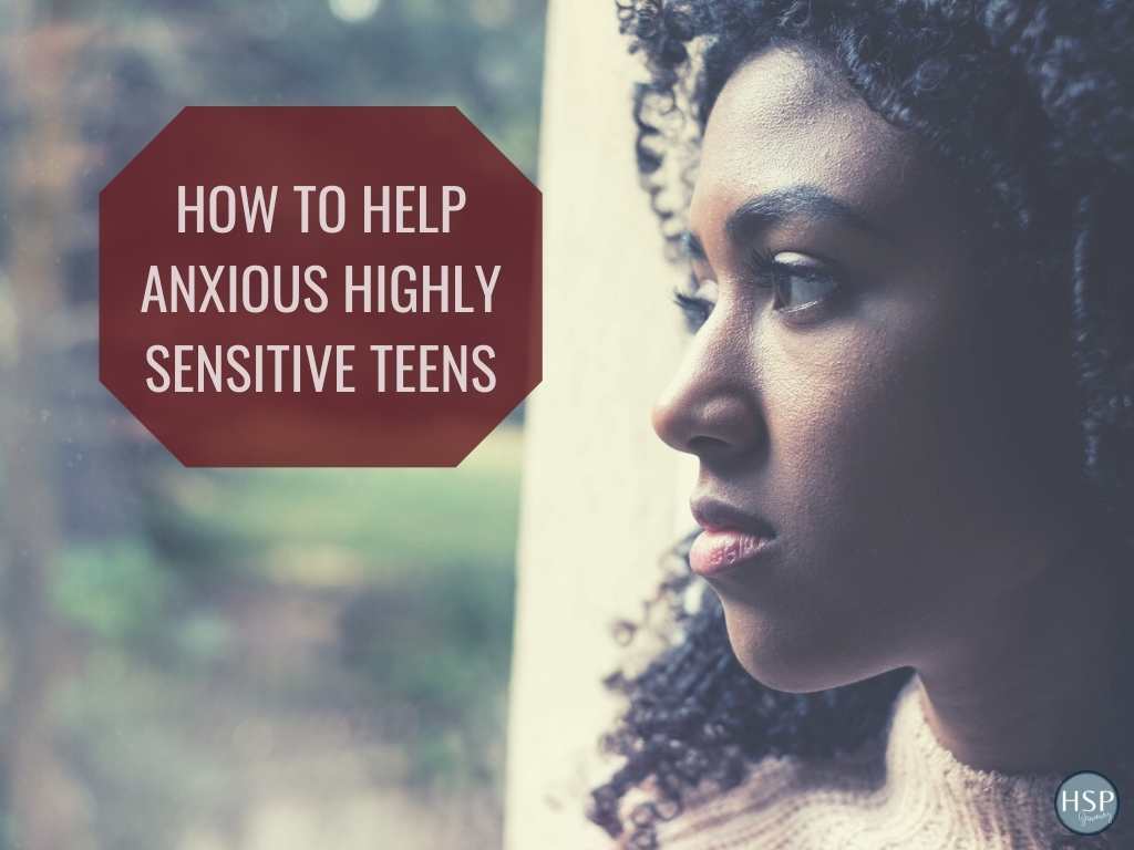 How to Help Anxious Highly Sensitive Teens