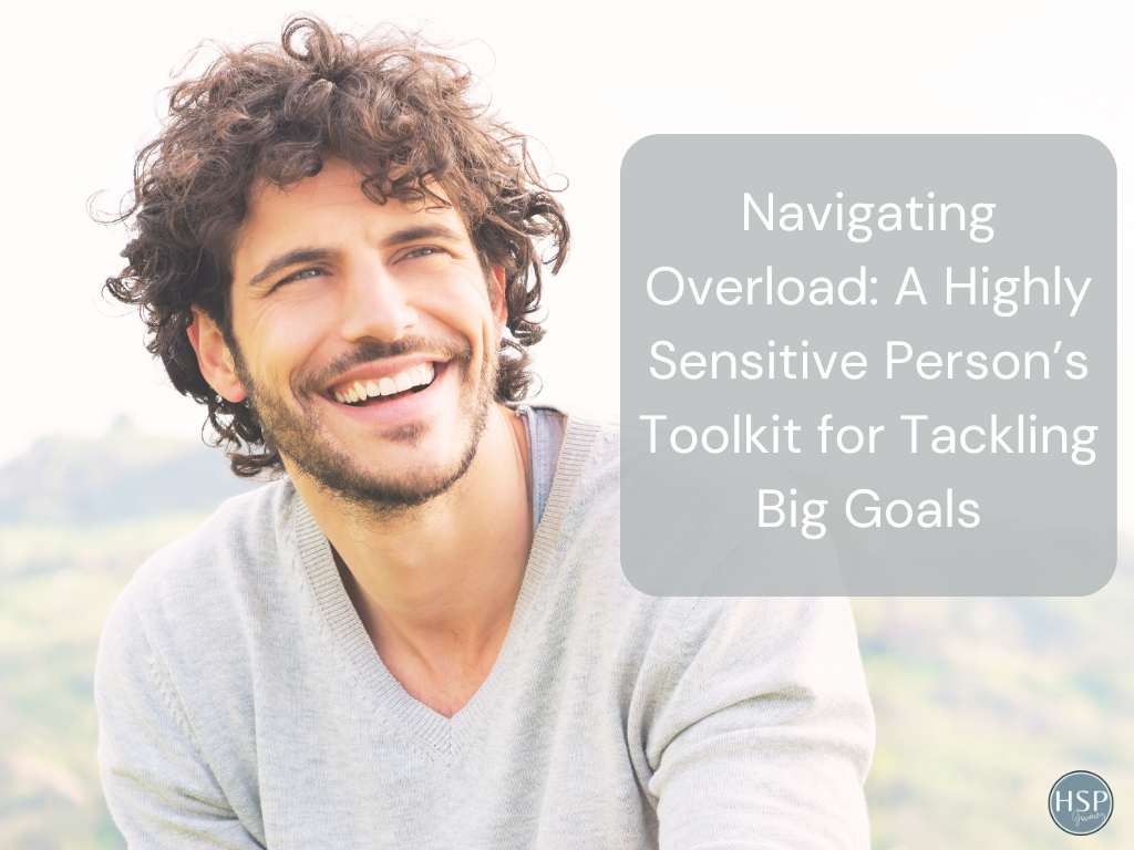 Navigating Overload: A Highly Sensitive Person’s Toolkit for Tackling Big Goals